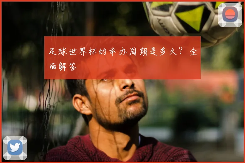 足球世界杯的举办周期是多久?全面解答