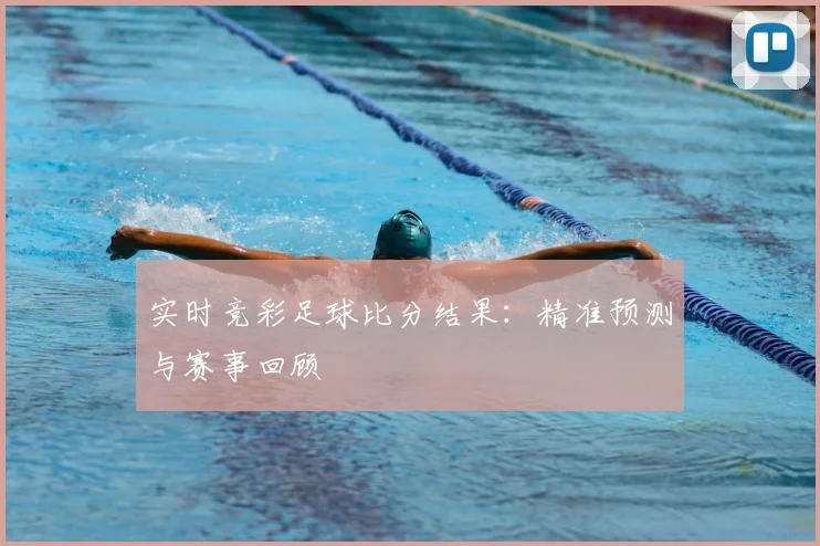 实时竞彩足球比分结果:精准预测与赛事回顾