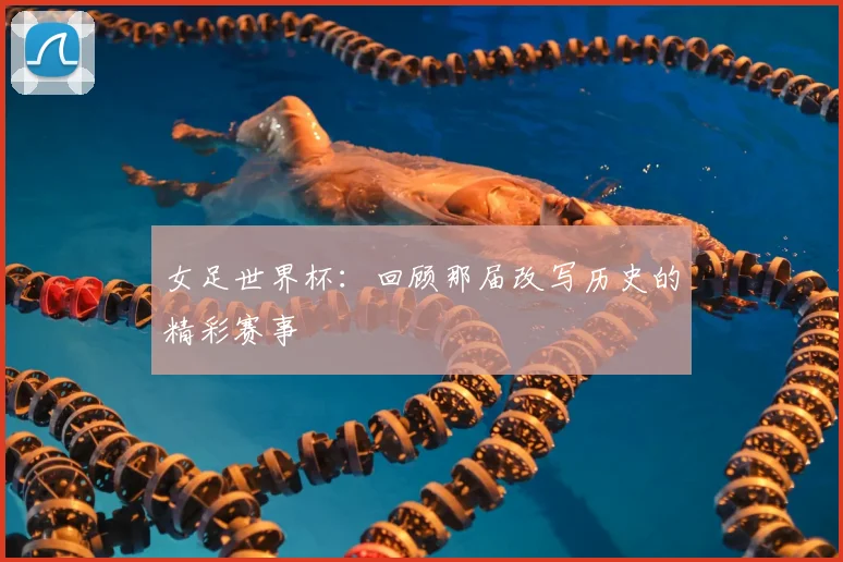 女足世界杯：回顾那届改写历史的精彩赛事